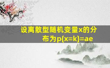 设离散型随机变量x的分布为p{x=k}=ae